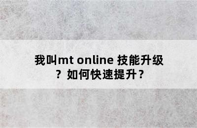 我叫mt online 技能升级？如何快速提升？